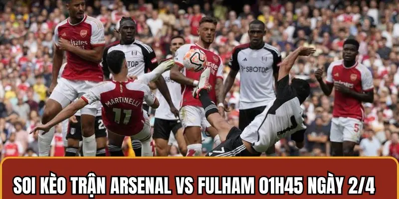 Soi kèo Asenal vs Fulham chuẩn theo từng tỷ lệ cược phổ biến