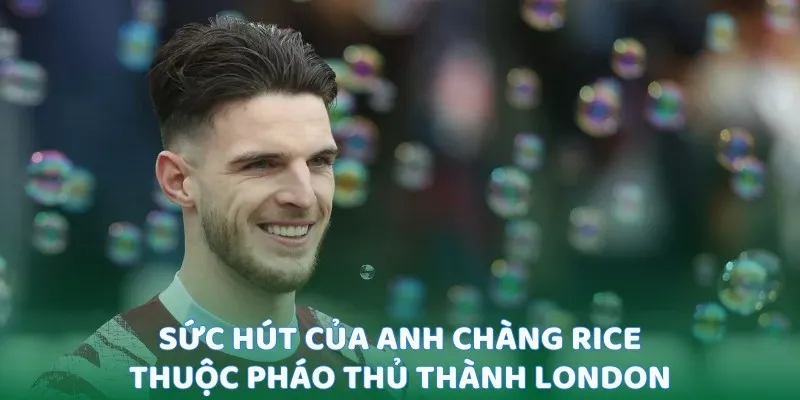 Sức hút của anh chàng Rice thuộc Pháo Thủ thành London