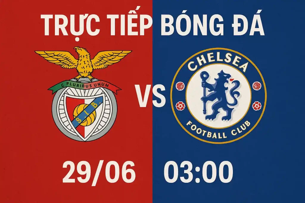 Trực tiếp bóng đá Benfica vs Chelsea 29/06 lúc 03:00